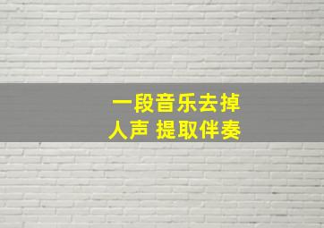 一段音乐去掉人声 提取伴奏